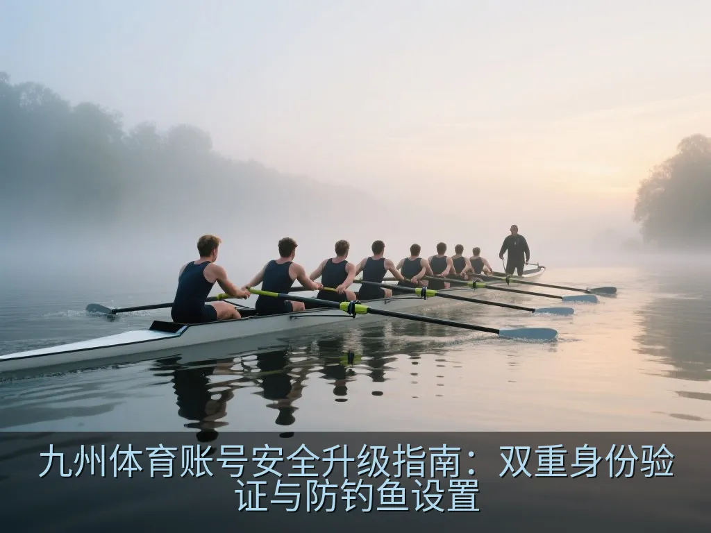 九州体育账号安全升级指南：双重身份验证与防钓鱼设置